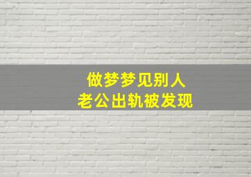 做梦梦见别人老公出轨被发现