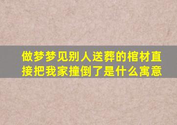 做梦梦见别人送葬的棺材直接把我家撞倒了是什么寓意