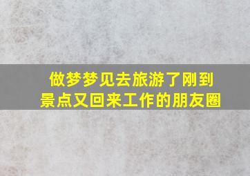 做梦梦见去旅游了刚到景点又回来工作的朋友圈