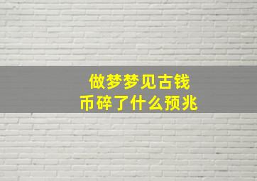 做梦梦见古钱币碎了什么预兆