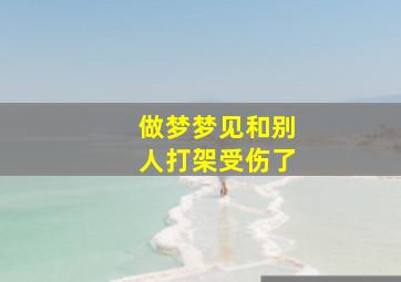 做梦梦见和别人打架受伤了