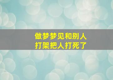 做梦梦见和别人打架把人打死了