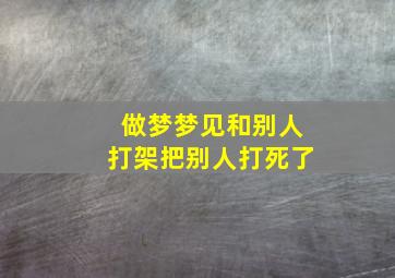 做梦梦见和别人打架把别人打死了