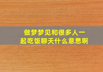 做梦梦见和很多人一起吃饭聊天什么意思啊