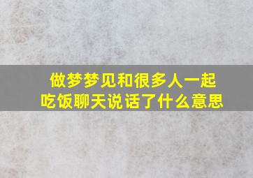 做梦梦见和很多人一起吃饭聊天说话了什么意思