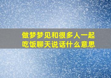 做梦梦见和很多人一起吃饭聊天说话什么意思