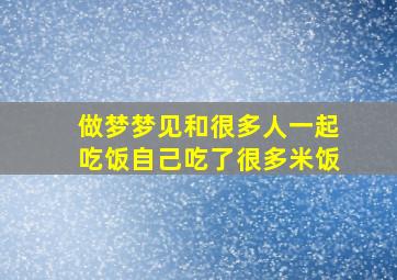 做梦梦见和很多人一起吃饭自己吃了很多米饭