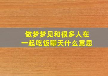 做梦梦见和很多人在一起吃饭聊天什么意思