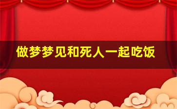 做梦梦见和死人一起吃饭