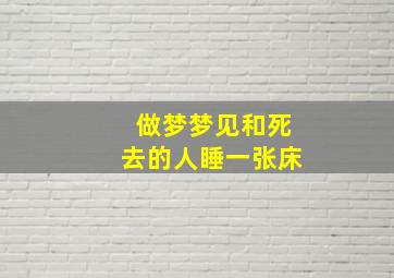 做梦梦见和死去的人睡一张床