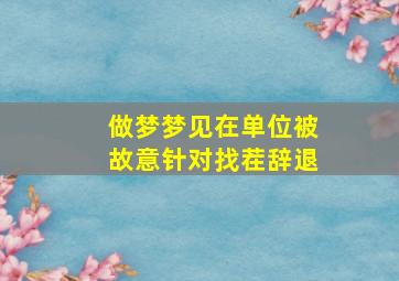 做梦梦见在单位被故意针对找茬辞退