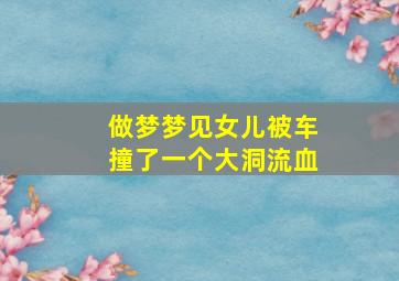 做梦梦见女儿被车撞了一个大洞流血