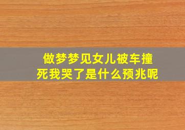 做梦梦见女儿被车撞死我哭了是什么预兆呢