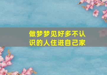 做梦梦见好多不认识的人住进自己家