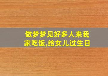 做梦梦见好多人来我家吃饭,给女儿过生日