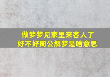 做梦梦见家里来客人了好不好周公解梦是啥意思