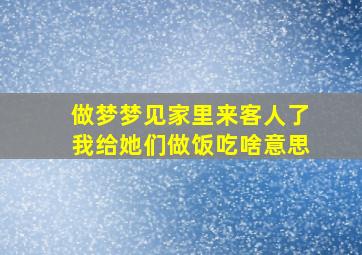 做梦梦见家里来客人了我给她们做饭吃啥意思