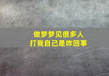 做梦梦见很多人打我自己是咋回事