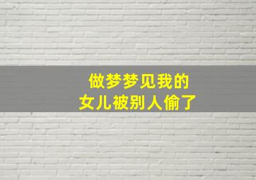 做梦梦见我的女儿被别人偷了