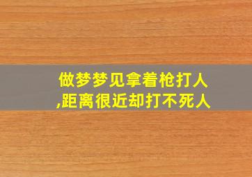 做梦梦见拿着枪打人,距离很近却打不死人