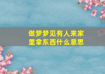 做梦梦见有人来家里拿东西什么意思