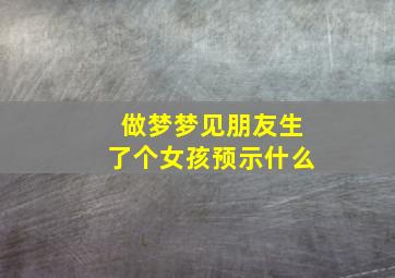 做梦梦见朋友生了个女孩预示什么