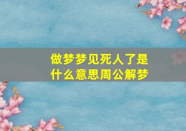 做梦梦见死人了是什么意思周公解梦