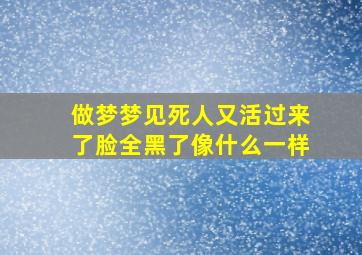 做梦梦见死人又活过来了脸全黑了像什么一样