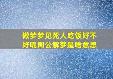 做梦梦见死人吃饭好不好呢周公解梦是啥意思