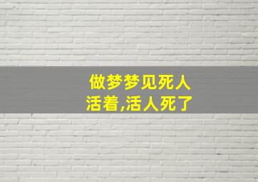 做梦梦见死人活着,活人死了