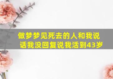 做梦梦见死去的人和我说话我没回复说我活到43岁