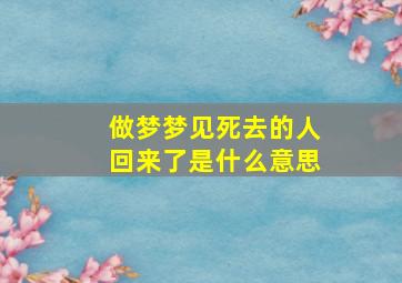 做梦梦见死去的人回来了是什么意思