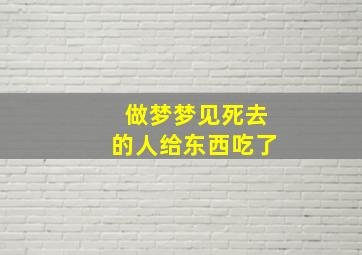 做梦梦见死去的人给东西吃了