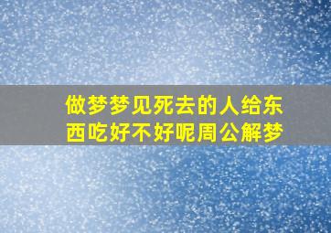 做梦梦见死去的人给东西吃好不好呢周公解梦