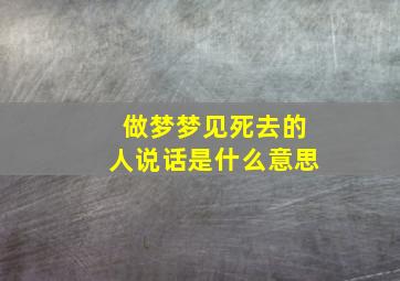 做梦梦见死去的人说话是什么意思