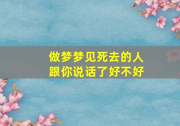 做梦梦见死去的人跟你说话了好不好