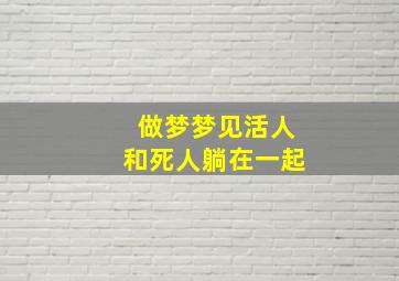 做梦梦见活人和死人躺在一起