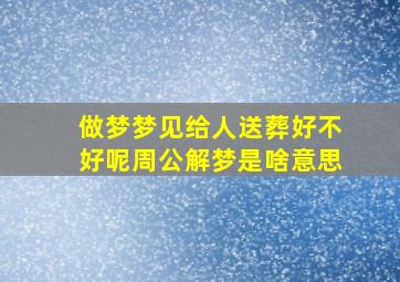 做梦梦见给人送葬好不好呢周公解梦是啥意思