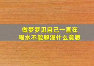 做梦梦见自己一直在喝水不能解渴什么意思