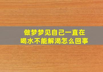 做梦梦见自己一直在喝水不能解渴怎么回事