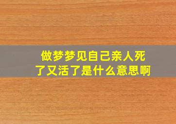 做梦梦见自己亲人死了又活了是什么意思啊