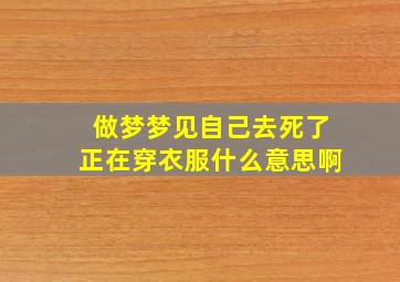 做梦梦见自己去死了正在穿衣服什么意思啊