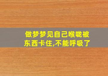 做梦梦见自己喉咙被东西卡住,不能呼吸了