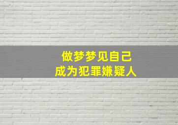 做梦梦见自己成为犯罪嫌疑人