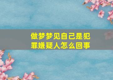 做梦梦见自己是犯罪嫌疑人怎么回事