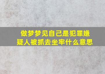 做梦梦见自己是犯罪嫌疑人被抓去坐牢什么意思