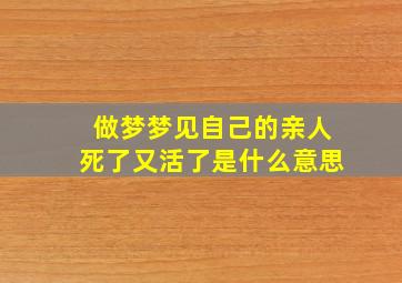 做梦梦见自己的亲人死了又活了是什么意思