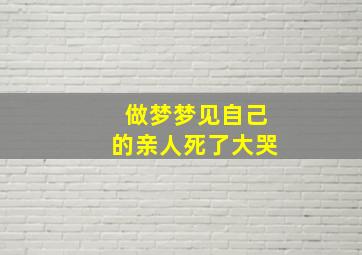 做梦梦见自己的亲人死了大哭