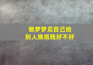 做梦梦见自己给别人烧纸钱好不好