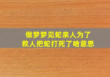 做梦梦见蛇亲人为了救人把蛇打死了啥意思